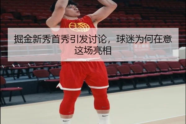 掘金新秀首秀引发讨论，球迷为何在意这场亮相